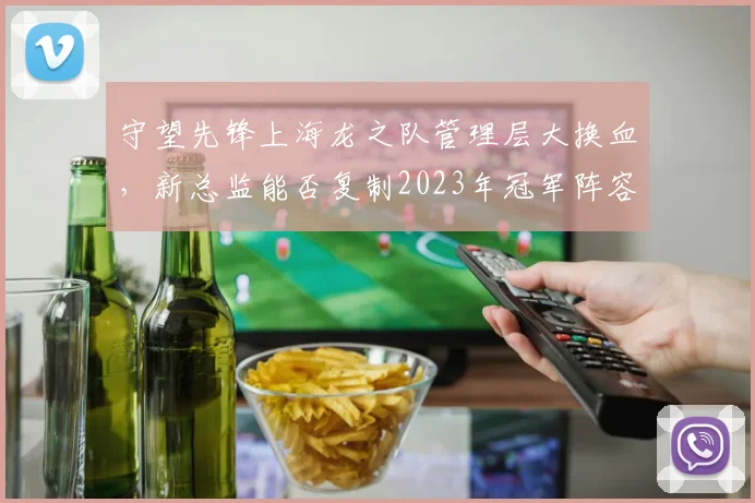 守望先锋上海龙之队管理层大换血,新总监能否复制2023年冠军阵容奇迹?