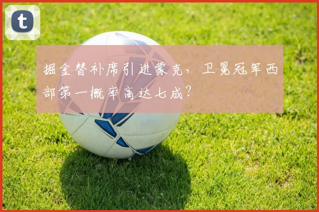 掘金替补席引进蒙克,卫冕冠军西部第一概率高达七成?