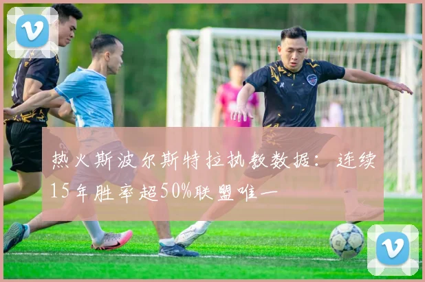 热火斯波尔斯特拉执教数据:连续15年胜率超50%联盟唯一
